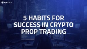 5 Habits for Success in Crypto Prop Trading